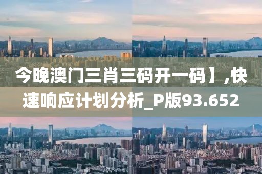 今晚澳门三肖三码开一码】,快速响应计划分析_P版93.652