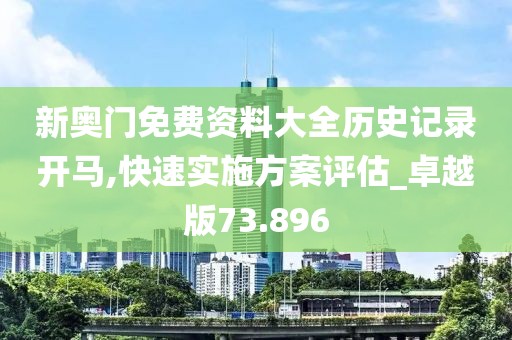 新奥门免费资料大全历史记录开马,快速实施方案评估_卓越版73.896