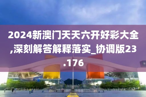 2024新澳门天天六开好彩大全,深刻解答解释落实_协调版23.176