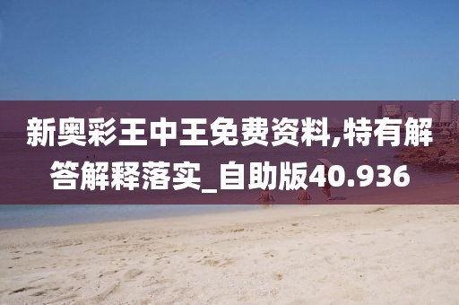 新奥彩王中王免费资料,特有解答解释落实_自助版40.936