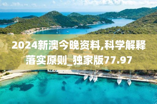 2024新澳今晚资料,科学解释落实原则_独家版77.97