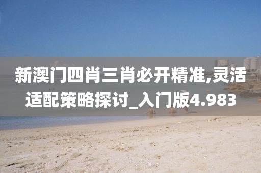 新澳门四肖三肖必开精准,灵活适配策略探讨_入门版4.983