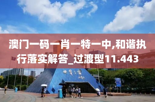 澳门一码一肖一特一中,和谐执行落实解答_过渡型11.443
