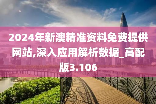 2024年新澳精准资料免费提供网站,深入应用解析数据_高配版3.106