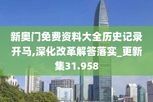 新奥门免费资料大全历史记录开马,深化改革解答落实_更新集31.958