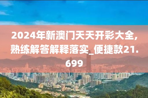 2024年新澳门天天开彩大全,熟练解答解释落实_便捷款21.699