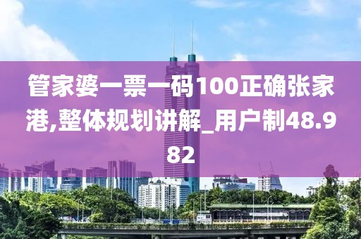 管家婆一票一码100正确张家港,整体规划讲解_用户制48.982
