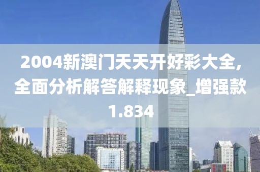 2004新澳门天天开好彩大全,全面分析解答解释现象_增强款1.834