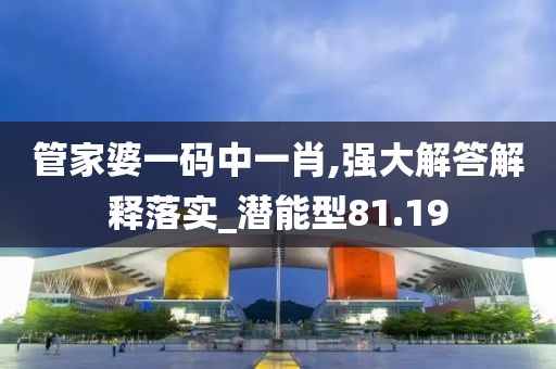 管家婆一码中一肖,强大解答解释落实_潜能型81.19