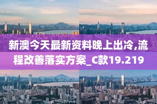 新澳今天最新资料晚上出冷,流程改善落实方案_C款19.219