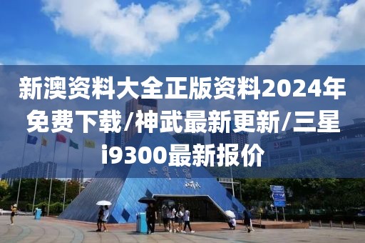 新澳资料大全正版资料2024年免费下载/神武最新更新/三星i9300最新报价