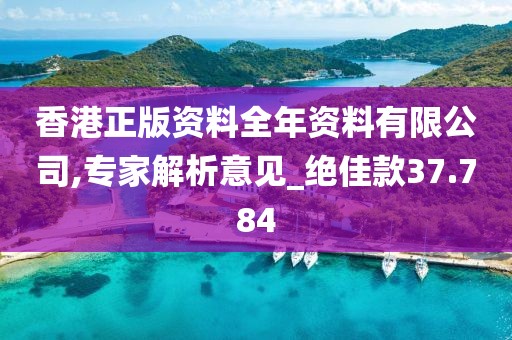 香港正版资料全年资料有限公司,专家解析意见_绝佳款37.784