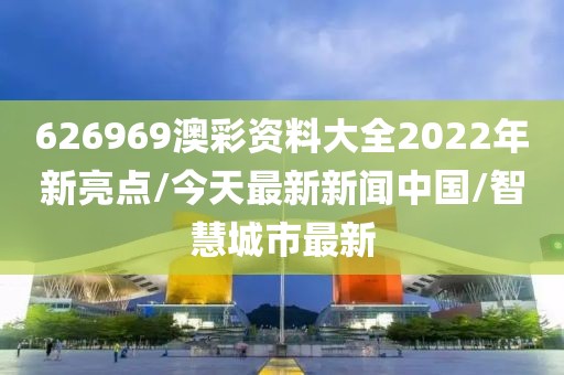 626969澳彩资料大全2022年新亮点/今天最新新闻中国/智慧城市最新
