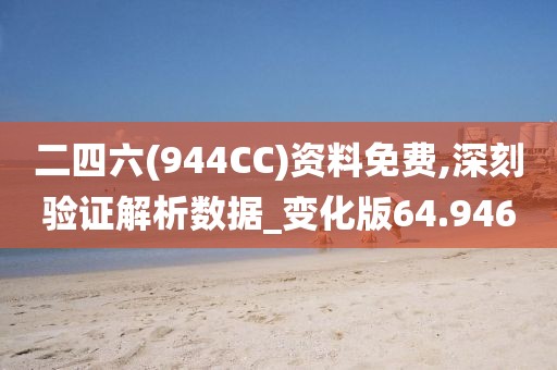 二四六(944CC)资料免费,深刻验证解析数据_变化版64.946
