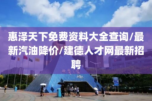惠泽天下免费资料大全查询/最新汽油降价/建德人才网最新招聘