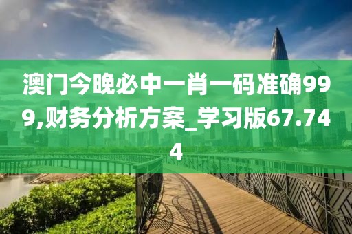 澳门今晚必中一肖一码准确999,财务分析方案_学习版67.744