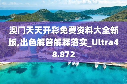 澳门天天开彩免费资料大全新版,出色解答解释落实_Ultra48.872