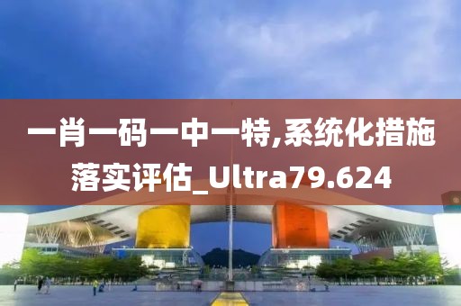 一肖一码一中一特,系统化措施落实评估_Ultra79.624