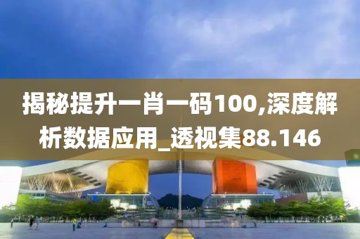 揭秘提升一肖一码100,深度解析数据应用_透视集88.146