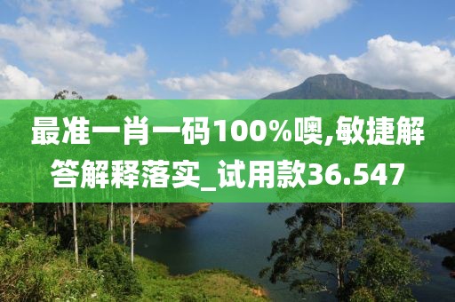 最准一肖一码100%噢,敏捷解答解释落实_试用款36.547