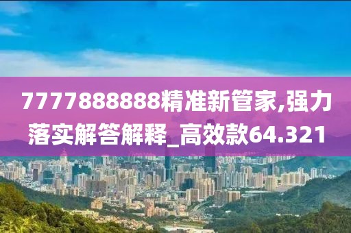 7777888888精准新管家,强力落实解答解释_高效款64.321