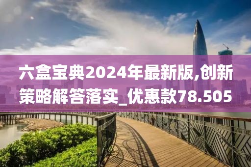 六盒宝典2024年最新版,创新策略解答落实_优惠款78.505