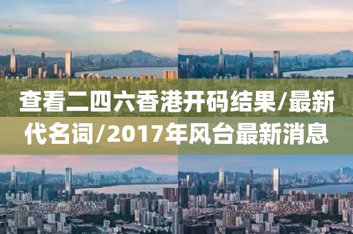 查看二四六香港开码结果/最新代名词/2017年风台最新消息