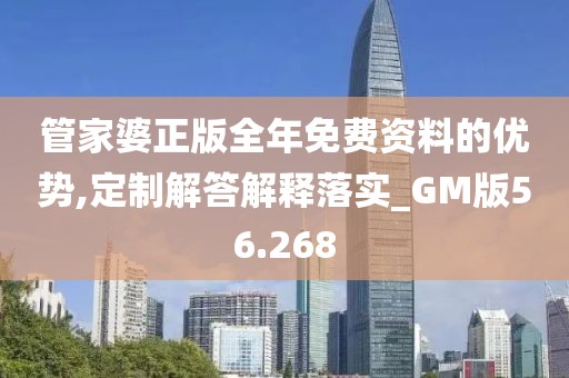 管家婆正版全年免费资料的优势,定制解答解释落实_GM版56.268