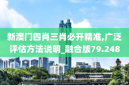 新澳门四肖三肖必开精准,广泛评估方法说明_融合版79.248