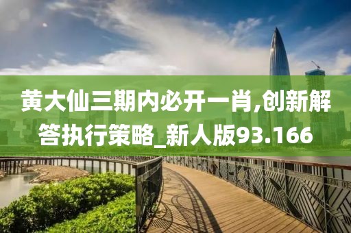 黄大仙三期内必开一肖,创新解答执行策略_新人版93.166