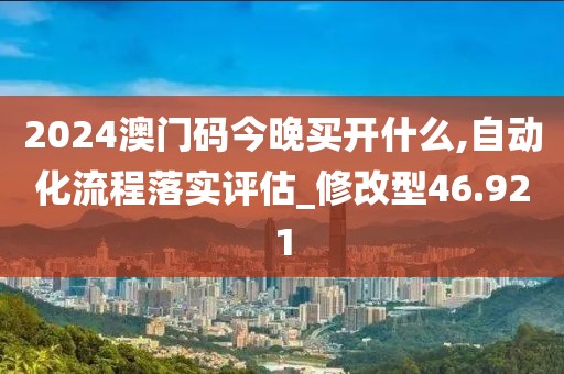 2024澳门码今晚买开什么,自动化流程落实评估_修改型46.921