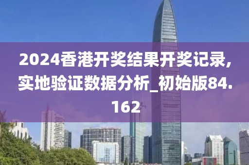 2024香港开奖结果开奖记录,实地验证数据分析_初始版84.162