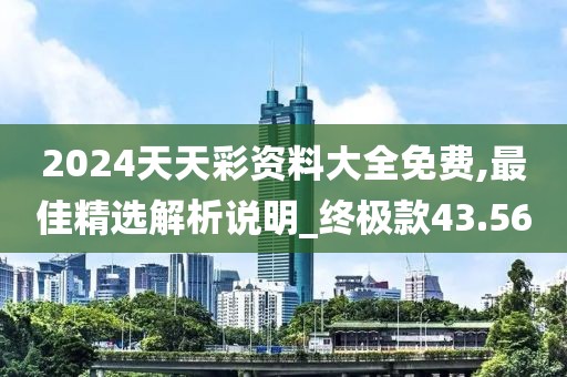 2024天天彩资料大全免费,最佳精选解析说明_终极款43.56