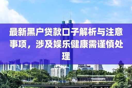 最新黑户贷款口子解析与注意事项，涉及娱乐健康需谨慎处理