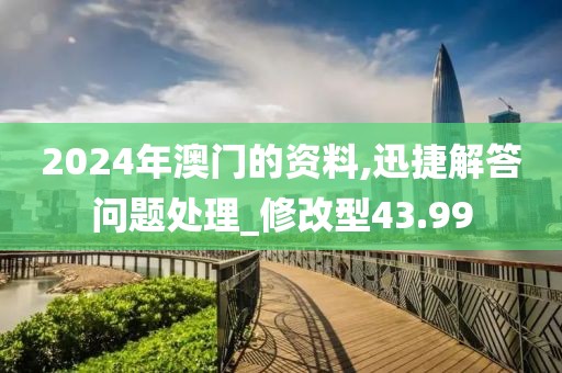 2024年澳门的资料,迅捷解答问题处理_修改型43.99