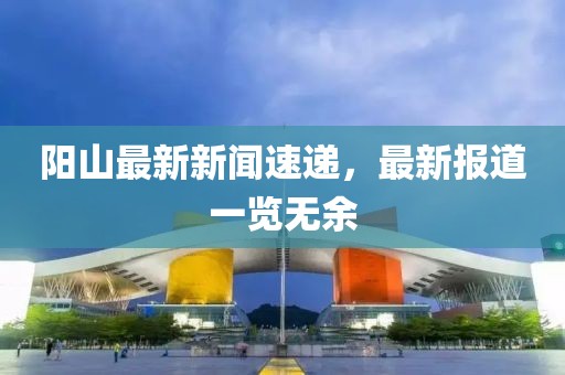 阳山最新新闻速递，最新报道一览无余