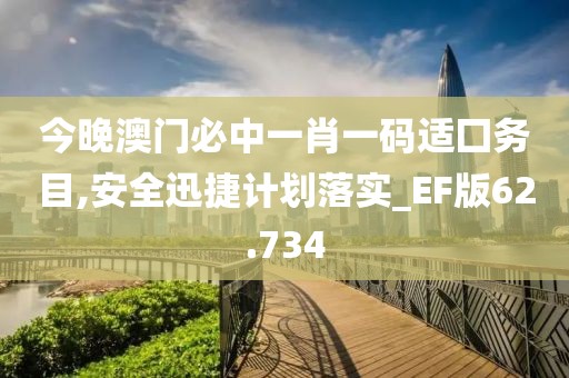 今晚澳门必中一肖一码适囗务目,安全迅捷计划落实_EF版62.734