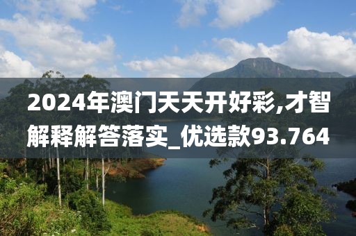 2024年澳门天天开好彩,才智解释解答落实_优选款93.764