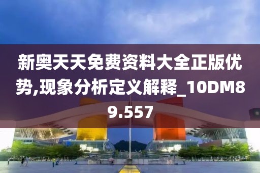 新奥天天免费资料大全正版优势,现象分析定义解释_10DM89.557